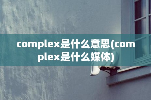 complex是什么意思(complex是什么媒体)