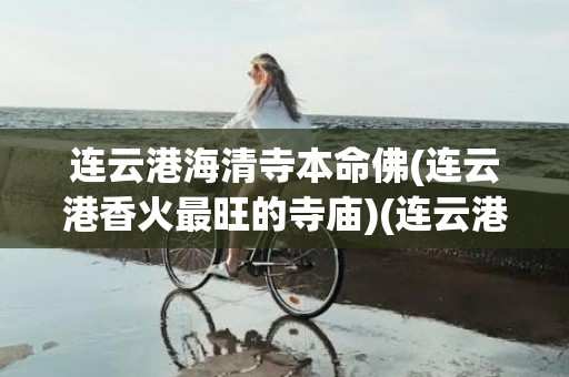 连云港海清寺本命佛(连云港香火最旺的寺庙)(连云港海清寺开光证书)