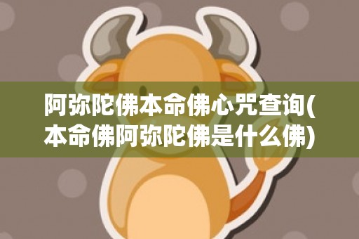 阿弥陀佛本命佛心咒查询(本命佛阿弥陀佛是什么佛)(阿弥陀佛本命佛在哪个寺庙)