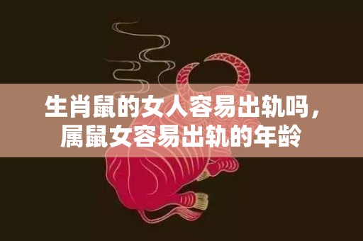 生肖鼠的女人容易出轨吗，属鼠女容易出轨的年龄