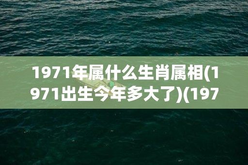 1971年属什么生肖属相(1971出生今年多大了)(1977年属什么)