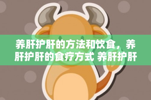养肝护肝的方法和饮食，养肝护肝的食疗方式 养肝护肝的最好方式