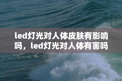 led灯光对人体皮肤有影响吗，led灯光对人体有害吗  led彩灯闪灯串灯怎么接线