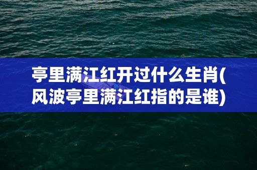 亭里满江红开过什么生肖(风波亭里满江红指的是谁)(亭里满江红开过什么生肖17年)