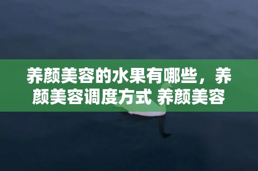 养颜美容的水果有哪些，养颜美容调度方式 养颜美容美白茶补气血摄生茶