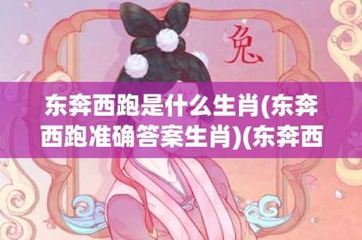 东奔西跑是什么生肖(东奔西跑准确答案生肖)(东奔西跑是什么生肖最佳?)