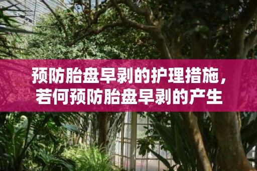 预防胎盘早剥的护理措施，若何预防胎盘早剥的产生