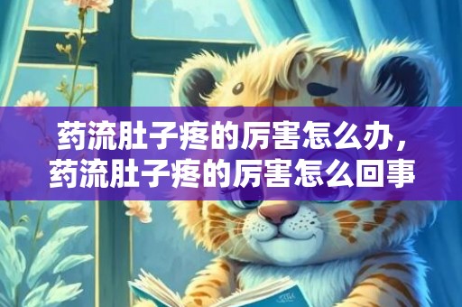药流肚子疼的厉害怎么办，药流肚子疼的厉害怎么回事