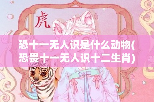 恐十一无人识是什么动物(恐畏十一无人识十二生肖)(恐畏十一无人识打一数字)