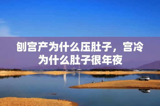 刨宫产为什么压肚子，宫冷为什么肚子很年夜