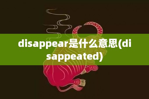 disappear是什么意思(disappeated)