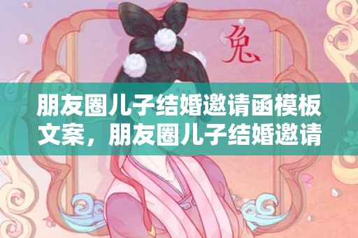 朋友圈儿子结婚邀请函模板文案，朋友圈儿子结婚邀请函怎么写祝福语呢