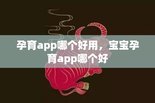孕育app哪个好用，宝宝孕育app哪个好