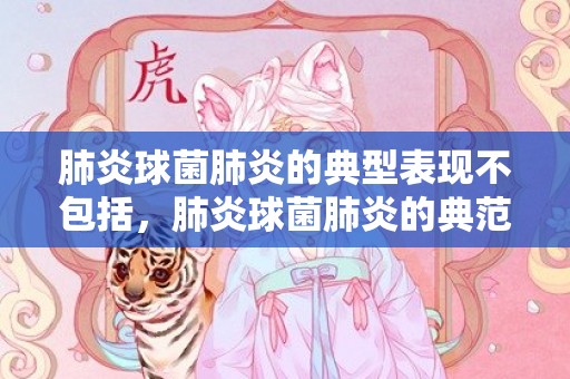 肺炎球菌肺炎的典型表现不包括，肺炎球菌肺炎的典范症状
