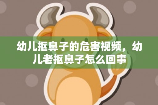 幼儿抠鼻子的危害视频，幼儿老抠鼻子怎么回事