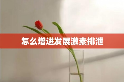 怎么增进发展激素排泄