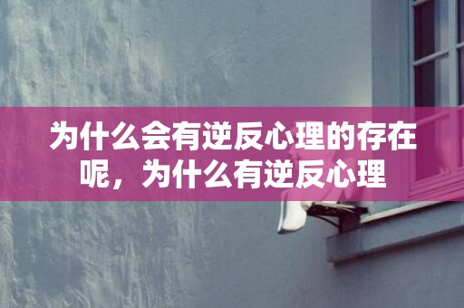 为什么会有逆反心理的存在呢，为什么有逆反心理