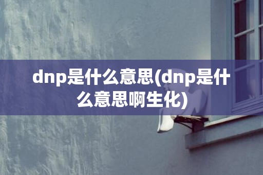 dnp是什么意思(dnp是什么意思啊生化)