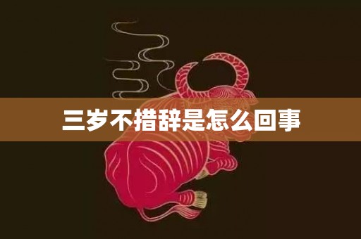 三岁不措辞是怎么回事