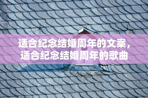 适合纪念结婚周年的文案，适合纪念结婚周年的歌曲