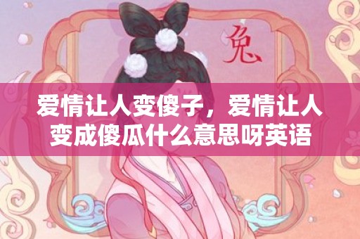 爱情让人变傻子，爱情让人变成傻瓜什么意思呀英语