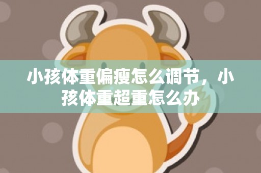 小孩体重偏瘦怎么调节，小孩体重超重怎么办