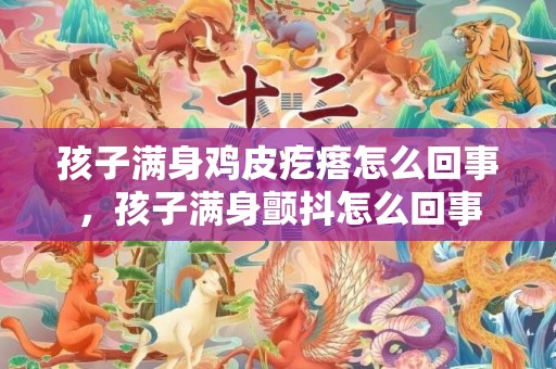 孩子满身鸡皮疙瘩怎么回事，孩子满身颤抖怎么回事