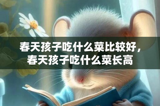 春天孩子吃什么菜比较好，春天孩子吃什么菜长高