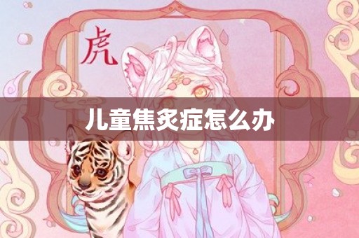 儿童焦炙症怎么办