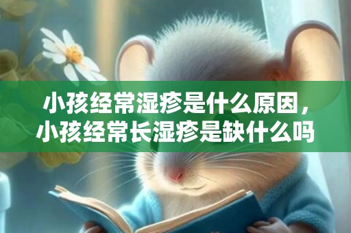 小孩经常湿疹是什么原因，小孩经常长湿疹是缺什么吗