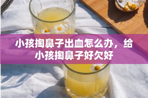 小孩掏鼻子出血怎么办，给小孩掏鼻子好欠好