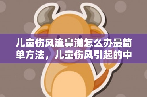 儿童伤风流鼻涕怎么办最简单方法，儿童伤风引起的中耳炎怎么治疗