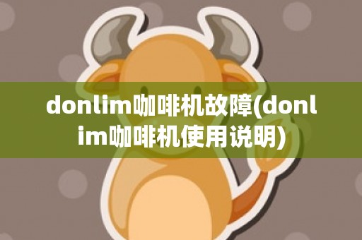 donlim咖啡机故障(donlim咖啡机使用说明)