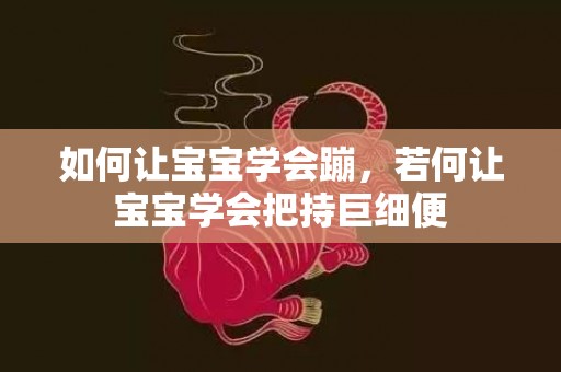 如何让宝宝学会蹦，若何让宝宝学会把持巨细便