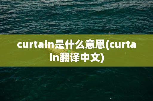 curtain是什么意思(curtain翻译中文)