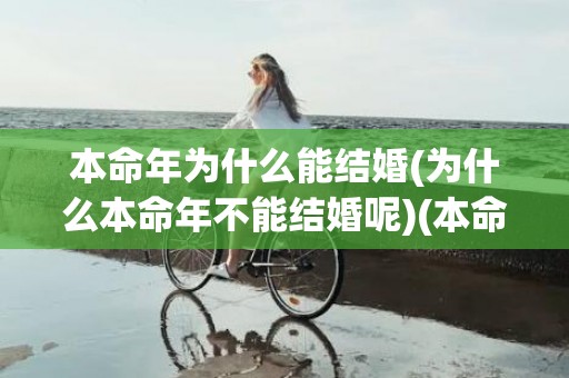 本命年为什么能结婚(为什么本命年不能结婚呢)(本命年为什么不能过生日)