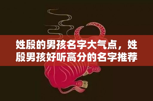 姓殷的男孩名字大气点，姓殷男孩好听高分的名字推荐