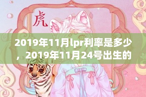 2019年11月lpr利率是多少，2019年11月24号出生的男孩怎么起名字，五行属什么