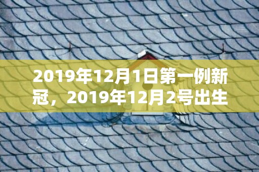 2019年12月1日第一例新冠，2019年12月2号出生的男孩怎么起名字，五行属什么