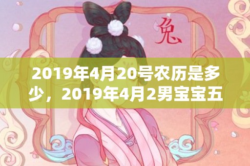 2019年4月20号农历是多少，2019年4月2男宝宝五行缺木要怎么起名字