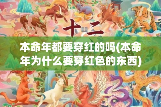 本命年都要穿红的吗(本命年为什么要穿红色的东西)(本命年为什么要穿红衣服)