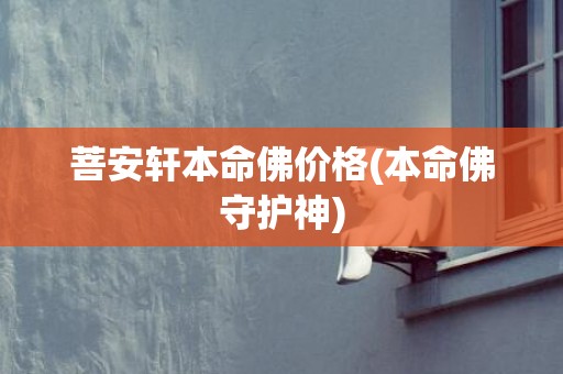 菩安轩本命佛价格(本命佛守护神)