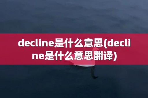 decline是什么意思(decline是什么意思翻译)