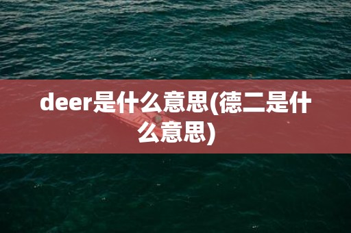 deer是什么意思(德二是什么意思)