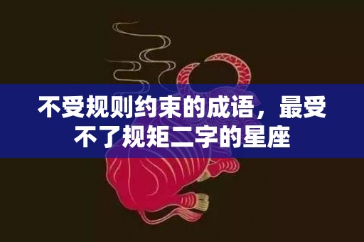 不受规则约束的成语，最受不了规矩二字的星座
