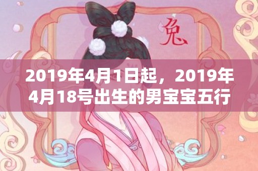 2019年4月1日起，2019年4月18号出生的男宝宝五行缺金要怎么起名字