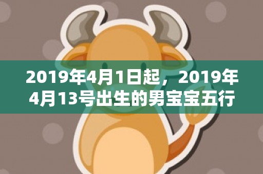 2019年4月1日起，2019年4月13号出生的男宝宝五行缺金要怎么起名字
