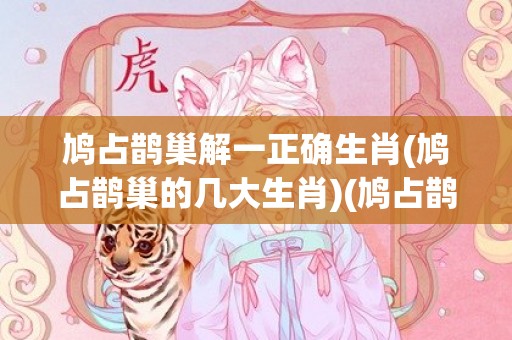 鸠占鹊巢解一正确生肖(鸠占鹊巢的几大生肖)(鸠占鹊巢的正确解释)