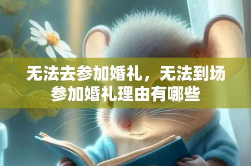 无法去参加婚礼，无法到场参加婚礼理由有哪些