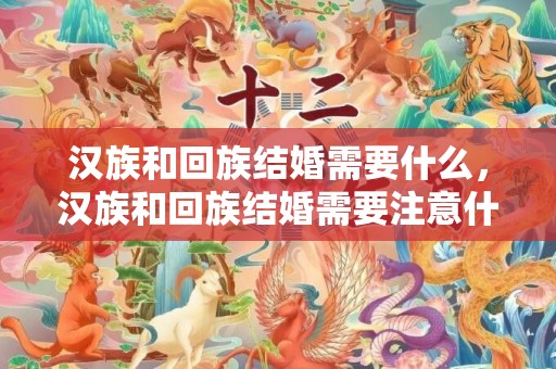 汉族和回族结婚需要什么，汉族和回族结婚需要注意什么吗
